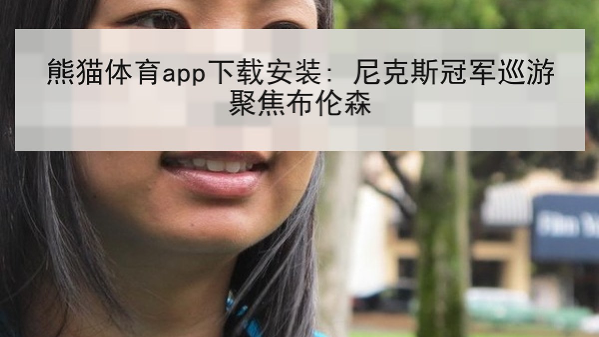 熊猫体育app下载安装: 尼克斯冠军巡游聚焦布伦森 熊猫体育app下载安装: 尼克斯冠军巡游聚焦布伦森