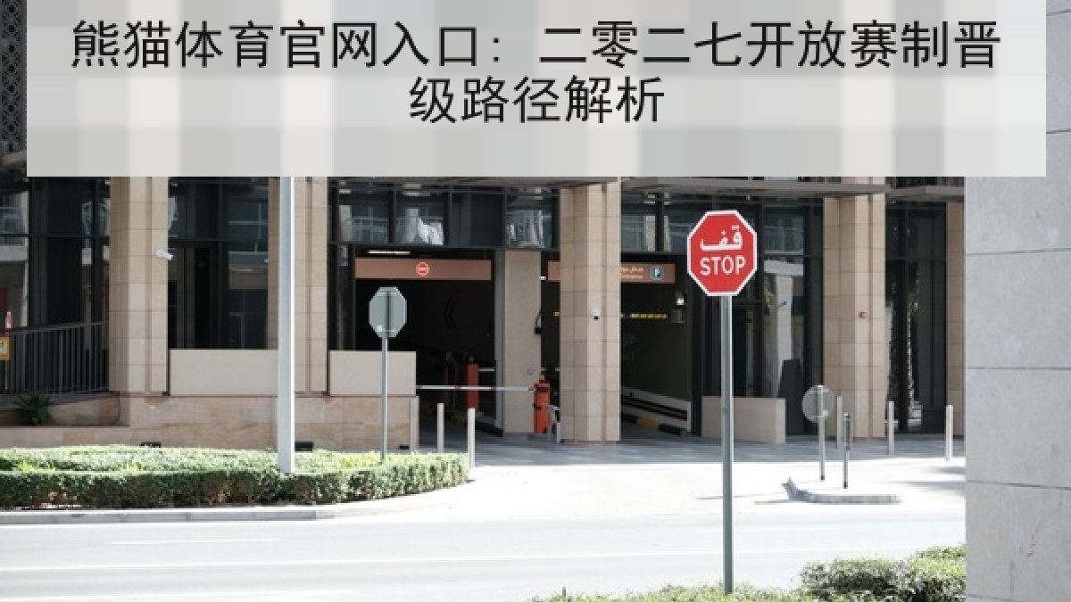 熊猫体育官网入口: 二零二七开放赛制晋级路径解析 熊猫体育官网入口: 二零二七开放赛制晋级路径解析